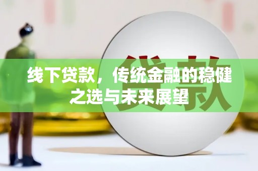 青神线下贷款，传统金融的稳健之选与未来展望