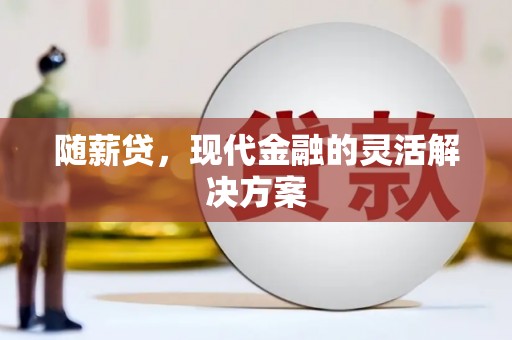 青神随薪贷，现代金融的灵活解决方案