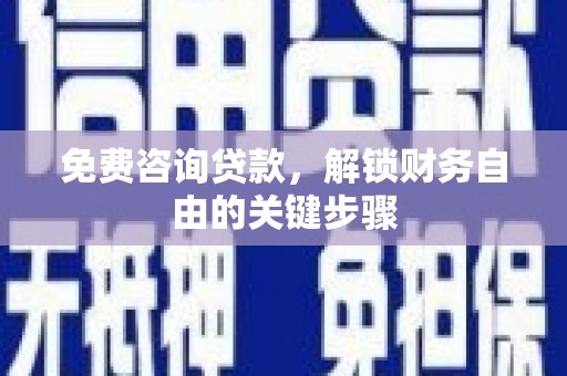 青神免费咨询贷款，解锁财务自由的关键步骤