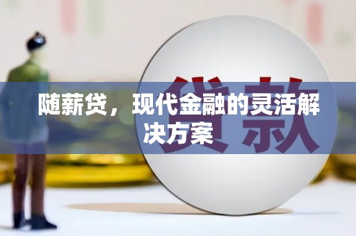 青神随薪贷，现代金融的灵活解决方案
