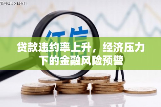 青神贷款违约率上升，经济压力下的金融风险预警
