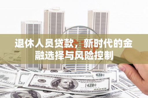 青神退休人员贷款，新时代的金融选择与风险控制