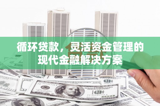 青神循环贷款，灵活资金管理的现代金融解决方案
