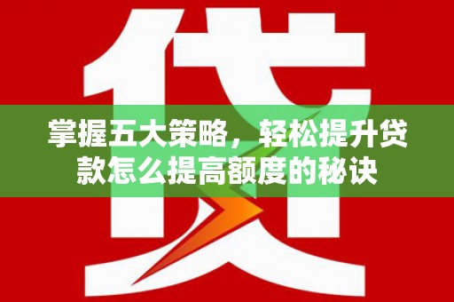 青神掌握五大策略，轻松提升贷款怎么提高额度的秘诀