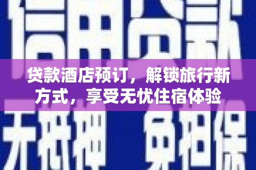 青神贷款酒店预订，解锁旅行新方式，享受无忧住宿体验