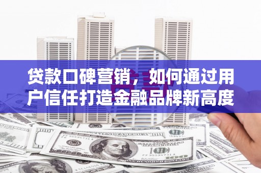青神贷款口碑营销，如何通过用户信任打造金融品牌新高度