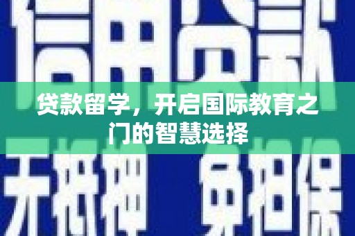 青神贷款留学，开启国际教育之门的智慧选择