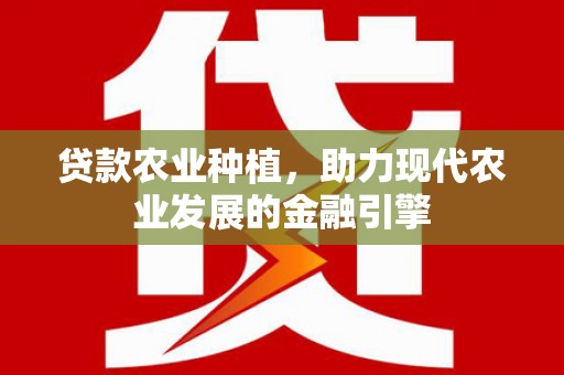青神贷款农业种植，助力现代农业发展的金融引擎