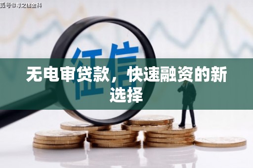 青神无电审贷款，快速融资的新选择