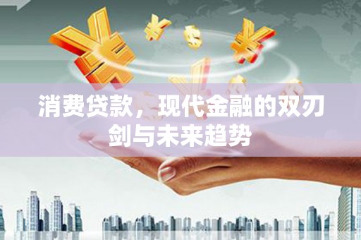青神消费贷款，现代金融的双刃剑与未来趋势