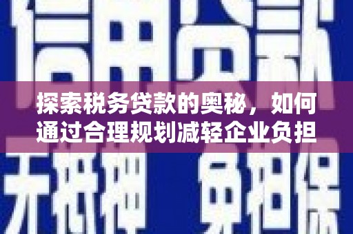 青神探索税务贷款的奥秘，如何通过合理规划减轻企业负担