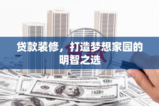 青神贷款装修，打造梦想家园的明智之选