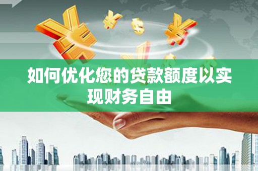 青神如何优化您的贷款额度以实现财务自由