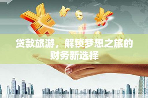 青神贷款旅游，解锁梦想之旅的财务新选择