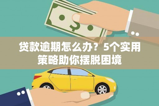 青神贷款逾期怎么办？5个实用策略助你摆脱困境