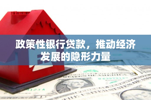 青神政策性银行贷款，推动经济发展的隐形力量