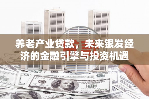 青神养老产业贷款，未来银发经济的金融引擎与投资机遇