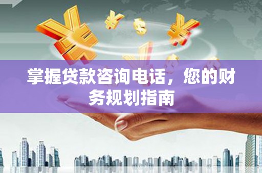 青神掌握贷款咨询电话，您的财务规划指南