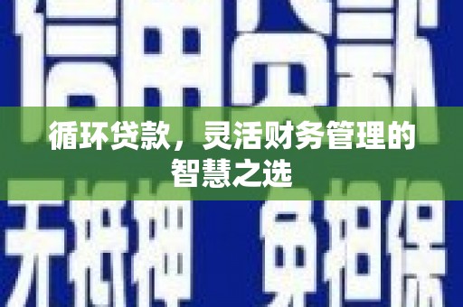 青神循环贷款，灵活财务管理的智慧之选