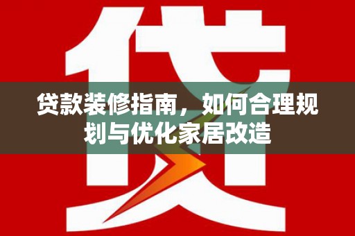 青神贷款装修指南，如何合理规划与优化家居改造
