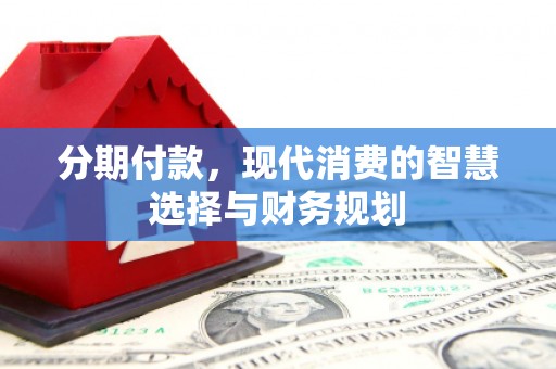青神分期付款，现代消费的智慧选择与财务规划