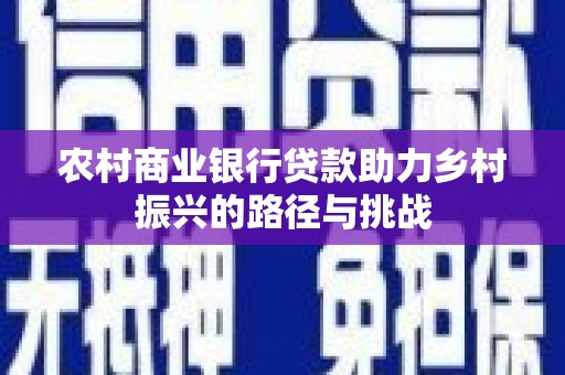 青神农村商业银行贷款助力乡村振兴的路径与挑战