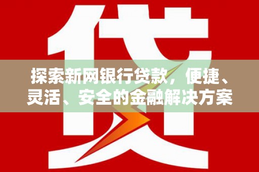 青神探索新网银行贷款，便捷、灵活、安全的金融解决方案