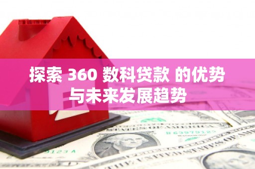 青神探索 360 数科贷款 的优势与未来发展趋势