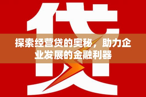 青神探索经营贷的奥秘，助力企业发展的金融利器
