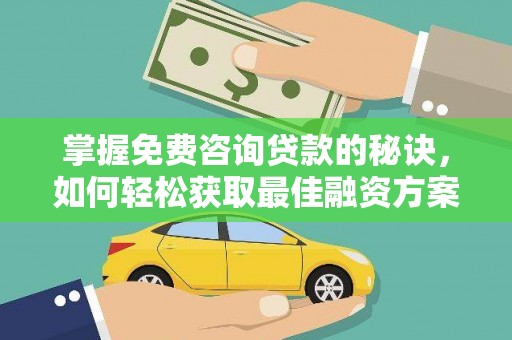 青神掌握免费咨询贷款的秘诀，如何轻松获取最佳融资方案