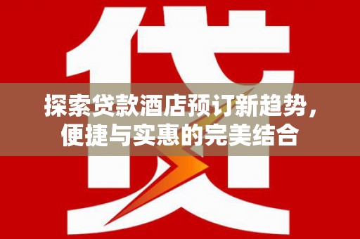 青神探索贷款酒店预订新趋势，便捷与实惠的完美结合