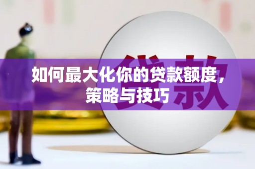 青神如何最大化你的贷款额度，策略与技巧