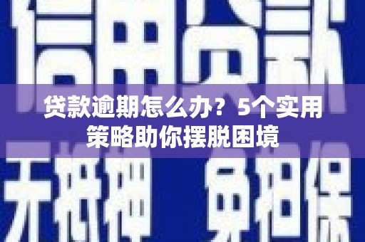 青神贷款逾期怎么办？5个实用策略助你摆脱困境