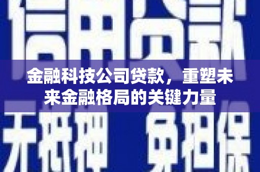 青神金融科技公司贷款，重塑未来金融格局的关键力量