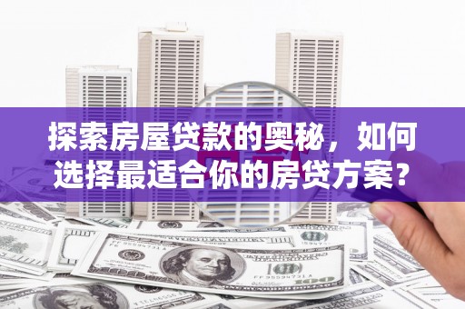 青神探索房屋贷款的奥秘，如何选择最适合你的房贷方案？