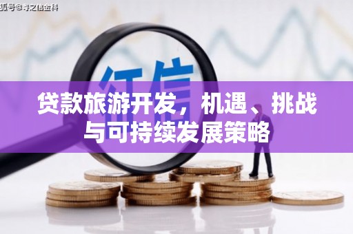 青神贷款旅游开发，机遇、挑战与可持续发展策略