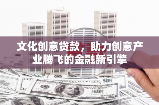 青神文化创意贷款，助力创意产业腾飞的金融新引擎