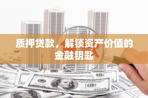 青神质押贷款，解锁资产价值的金融钥匙