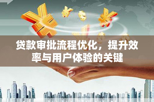青神贷款审批流程优化，提升效率与用户体验的关键