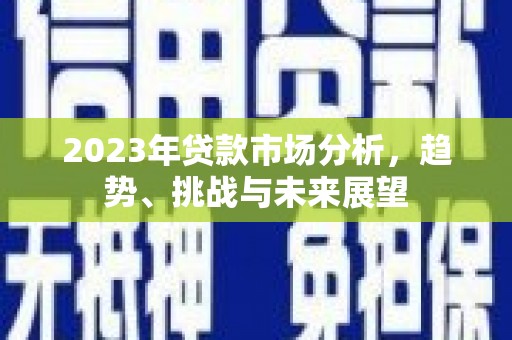青神2023年贷款市场分析，趋势、挑战与未来展望