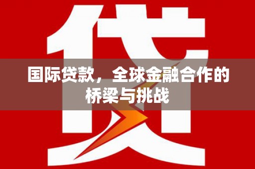 青神国际贷款，全球金融合作的桥梁与挑战