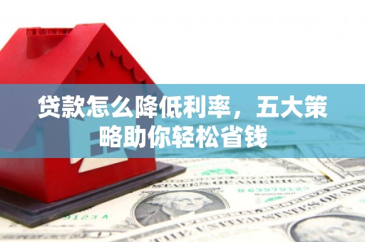 青神贷款怎么降低利率，五大策略助你轻松省钱