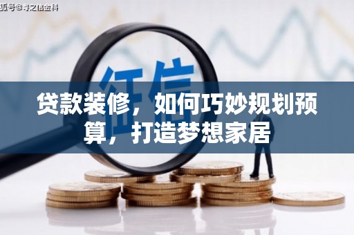 青神贷款装修，如何巧妙规划预算，打造梦想家居