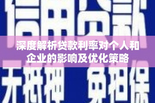 青神深度解析贷款利率对个人和企业的影响及优化策略