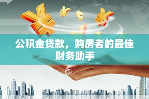 青神公积金贷款，购房者的最佳财务助手