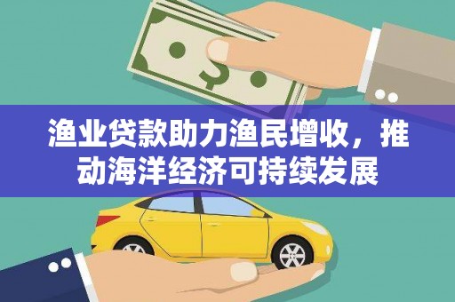 青神渔业贷款助力渔民增收，推动海洋经济可持续发展