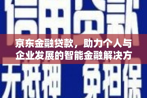 青神京东金融贷款，助力个人与企业发展的智能金融解决方案
