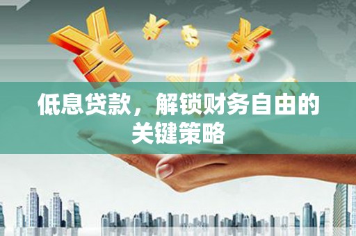 青神低息贷款，解锁财务自由的关键策略