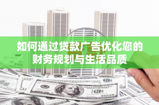 青神如何通过贷款广告优化您的财务规划与生活品质