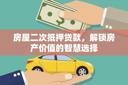 青神房屋二次抵押贷款，解锁房产价值的智慧选择
